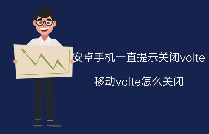 安卓手机一直提示关闭volte 移动volte怎么关闭？